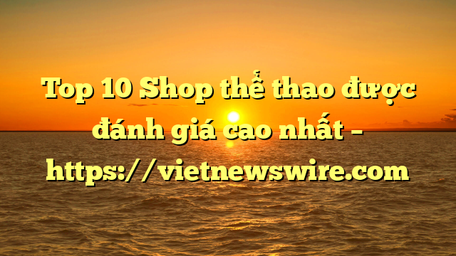 Top 10 Shop Thể Thao Được Đánh Giá Cao Nhất – Https://Vietnewswire.com