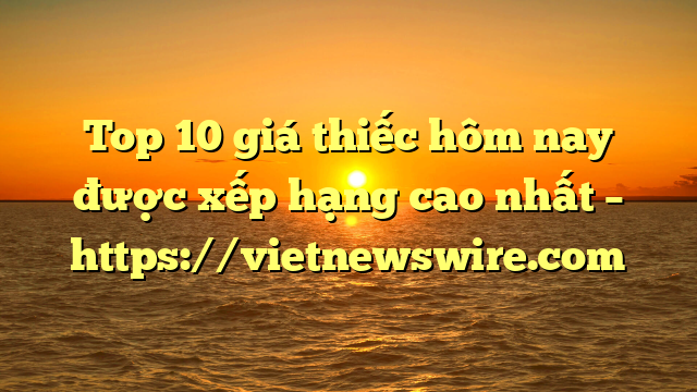 Top 10 Giá Thiếc Hôm Nay Được Xếp Hạng Cao Nhất – Https://Vietnewswire.com