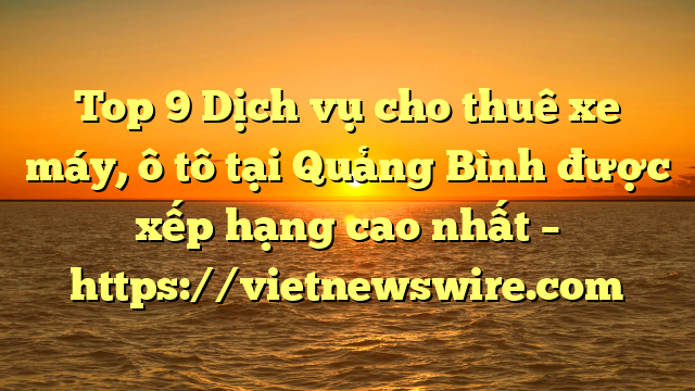 Top 9 Dịch Vụ Cho Thuê Xe Máy, Ô Tô Tại Quảng Bình  Được Xếp Hạng Cao Nhất – Https://Vietnewswire.com