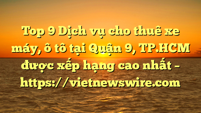 Top 9 Dịch Vụ Cho Thuê Xe Máy, Ô Tô Tại Quận 9, Tp.hcm  Được Xếp Hạng Cao Nhất – Https://Vietnewswire.com