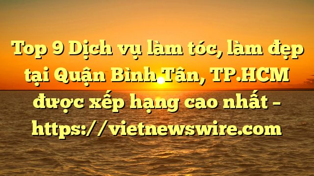 Top 9 Dịch Vụ Làm Tóc, Làm Đẹp Tại Quận Bình Tân, Tp.hcm  Được Xếp Hạng Cao Nhất – Https://Vietnewswire.com