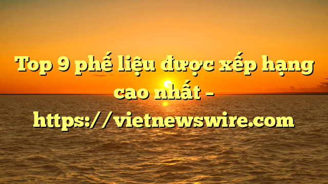 Top 9 Phế Liệu Được Xếp Hạng Cao Nhất – Https://Vietnewswire.com
