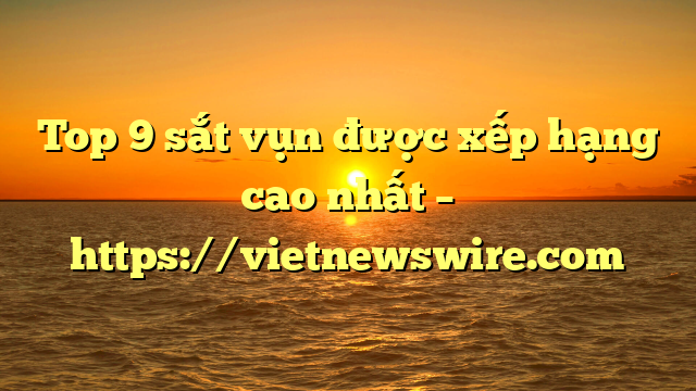 Top 9 Sắt Vụn Được Xếp Hạng Cao Nhất – Https://Vietnewswire.com